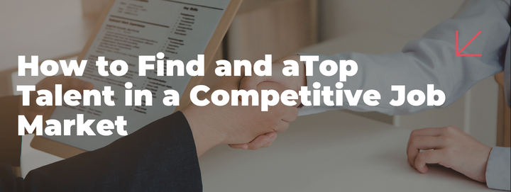 How to Find and Hire Top Talent in a Competitive Job Market