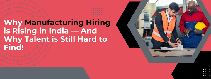  Why Manufacturing Hiring is Rising in India — And Why Talent is Still Hard to Find!